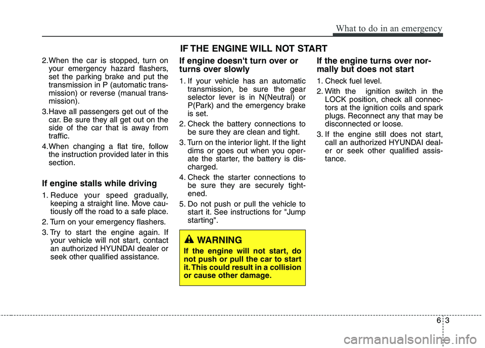 HYUNDAI GENESIS COUPE 2014  Owners Manual 63
What to do in an emergency
2.When the car is stopped, turn on
your emergency hazard flashers,
set the parking brake and put the
transmission in P (automatic trans-
mission) or reverse (manual trans