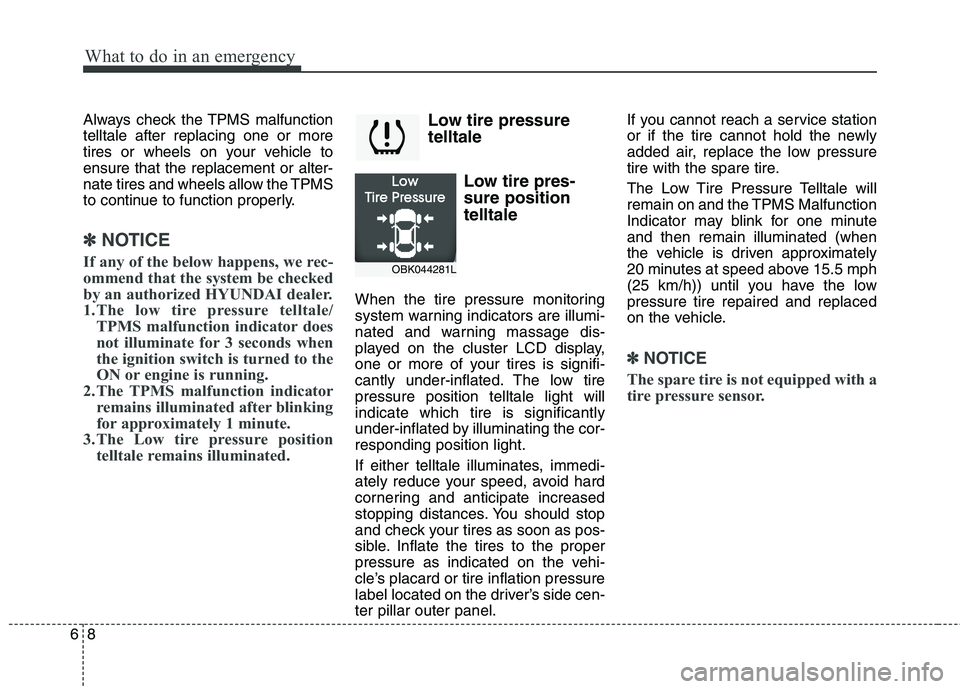 HYUNDAI GENESIS COUPE 2014  Owners Manual What to do in an emergency
8 6
Always check the TPMS malfunction
telltale after replacing one or more
tires or wheels on your vehicle to
ensure that the replacement or alter-
nate tires and wheels all