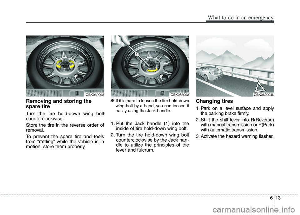 HYUNDAI GENESIS COUPE 2014  Owners Manual 613
What to do in an emergency
Removing and storing the
spare tire  
Turn the tire hold-down wing bolt
counterclockwise.
Store the tire in the reverse order of
removal.
To prevent the spare tire and t