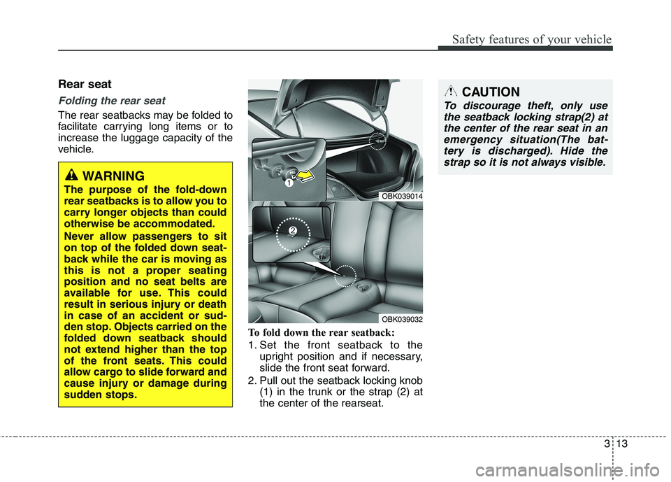 HYUNDAI GENESIS COUPE 2014 Owners Guide 313
Safety features of your vehicle
Rear seat
Folding the rear seat
The rear seatbacks may be folded to
facilitate carrying long items or to
increase the luggage capacity of the
vehicle.
To fold down HYUNDAI GENESIS COUPE 2014 Owners Guide 313
Safety features of your vehicle
Rear seat
Folding the rear seat
The rear seatbacks may be folded to
facilitate carrying long items or to
increase the luggage capacity of the
vehicle.
To fold down