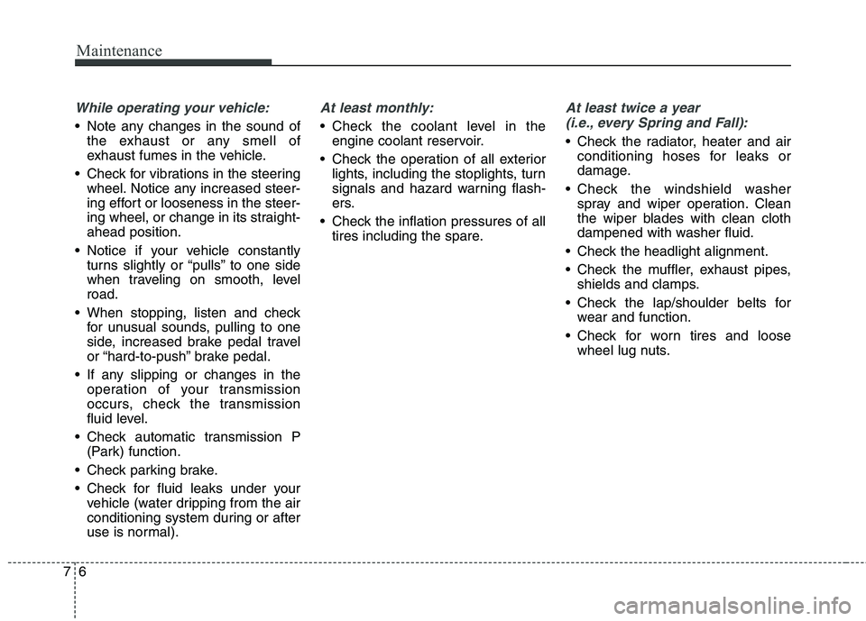 HYUNDAI GENESIS COUPE 2014 Owners Manual Maintenance
6 7
While operating your vehicle:
Note any changes in the sound of
the exhaust or any smell of
exhaust fumes in the vehicle.
Check for vibrations in the steering
wheel. Notice any increa HYUNDAI GENESIS COUPE 2014 Owners Manual Maintenance
6 7
While operating your vehicle:
Note any changes in the sound of
the exhaust or any smell of
exhaust fumes in the vehicle.
Check for vibrations in the steering
wheel. Notice any increa