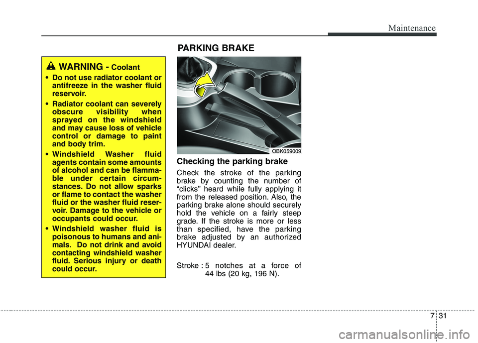 HYUNDAI GENESIS COUPE 2014  Owners Manual 731
Maintenance
Checking the parking brake  
Check the stroke of the parking
brake by counting the number of
“clicks’’ heard while fully applying it
from the released position. Also, the
parking