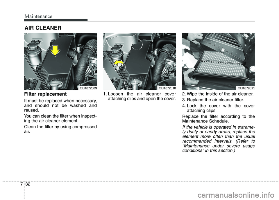 HYUNDAI GENESIS COUPE 2014  Owners Manual Maintenance
32 7
AIR CLEANER
Filter replacement  
It must be replaced when necessary,
and should not be washed and
reused.
You can clean the filter when inspect-
ing the air cleaner element.
Clean the