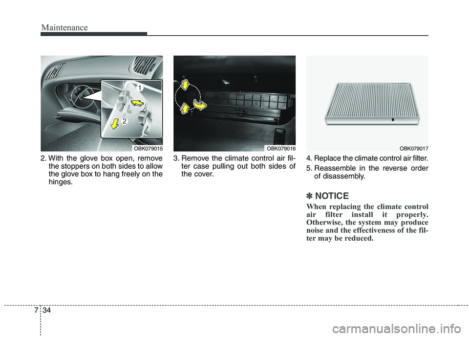 HYUNDAI GENESIS COUPE 2014  Owners Manual Maintenance
34 7
2. With the glove box open, remove
the stoppers on both sides to allow
the glove box to hang freely on the
hinges.3. Remove the climate control air fil-
ter case pulling out both side