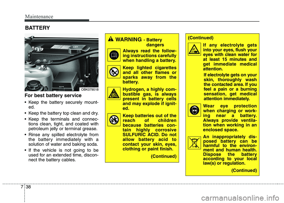 HYUNDAI GENESIS COUPE 2014  Owners Manual Maintenance
38 7
(Continued)
If any electrolyte gets
into your eyes, flush your
eyes with clean water for
at least 15 minutes and
get immediate medical
attention.
If electrolyte gets on your
skin, tho