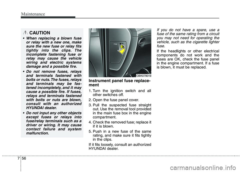 HYUNDAI GENESIS COUPE 2014  Owners Manual Maintenance
56 7
Instrument panel fuse replace-
ment
1. Turn the ignition switch and all
other switches off.
2. Open the fuse panel cover.
3. Pull the suspected fuse straight
out. Use the removal tool