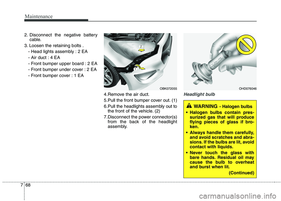 HYUNDAI GENESIS COUPE 2014 Owners Manual Maintenance
68 7
2. Disconnect the negative battery
cable.
3. Loosen the retaining bolts .
- Head lights assembly : 2 EA
- Air duct : 4 EA
- Front bumper upper board : 2 EA
- Front bumper under cover HYUNDAI GENESIS COUPE 2014 Owners Manual Maintenance
68 7
2. Disconnect the negative battery
cable.
3. Loosen the retaining bolts .
- Head lights assembly : 2 EA
- Air duct : 4 EA
- Front bumper upper board : 2 EA
- Front bumper under cover