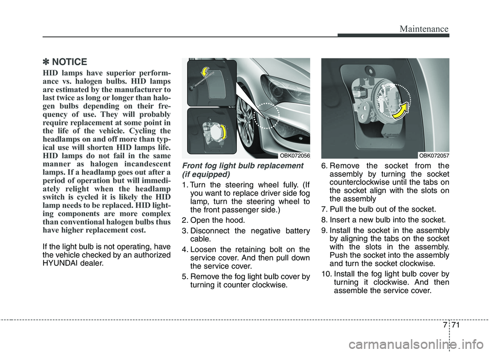 HYUNDAI GENESIS COUPE 2014  Owners Manual 771
Maintenance
✽ ✽
NOTICE
HID lamps have superior perform-
ance vs. halogen bulbs. HID lamps
are estimated by the manufacturer to
last twice as long or longer than halo-
gen bulbs depending on th