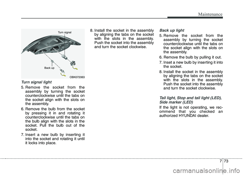 HYUNDAI GENESIS COUPE 2014  Owners Manual 773
Maintenance
Turn signal light
5. Remove the socket from the
assembly by turning the socket
counterclockwise until the tabs on
the socket align with the slots on
the assembly.
6. Remove the bulb fr