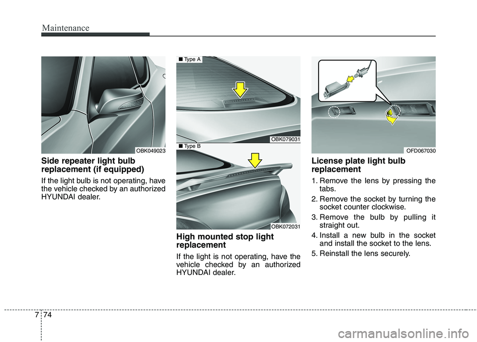 HYUNDAI GENESIS COUPE 2014  Owners Manual Maintenance
74 7
Side repeater light bulb
replacement (if equipped) 
If the light bulb is not operating, have
the vehicle checked by an authorized
HYUNDAI dealer.
High mounted stop light
replacement
I
