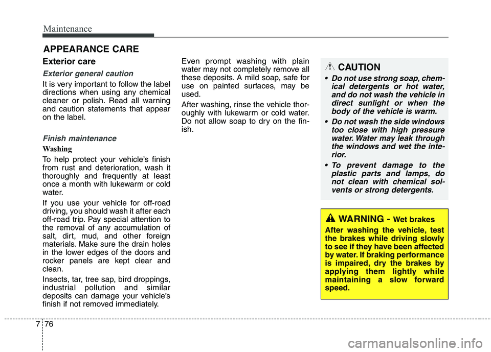 HYUNDAI GENESIS COUPE 2014  Owners Manual Maintenance
76 7
Exterior care
Exterior general caution 
It is very important to follow the label
directions when using any chemical
cleaner or polish. Read all warning
and caution statements that app