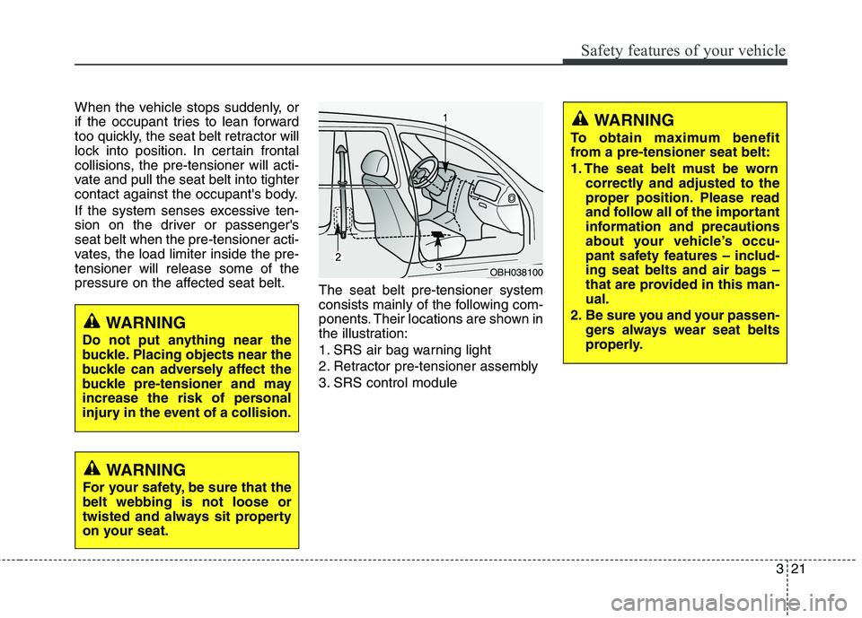 HYUNDAI GENESIS COUPE 2014 Service Manual 321
Safety features of your vehicle
When the vehicle stops suddenly, or
if the occupant tries to lean forward
too quickly, the seat belt retractor will
lock into position. In certain frontal
collision