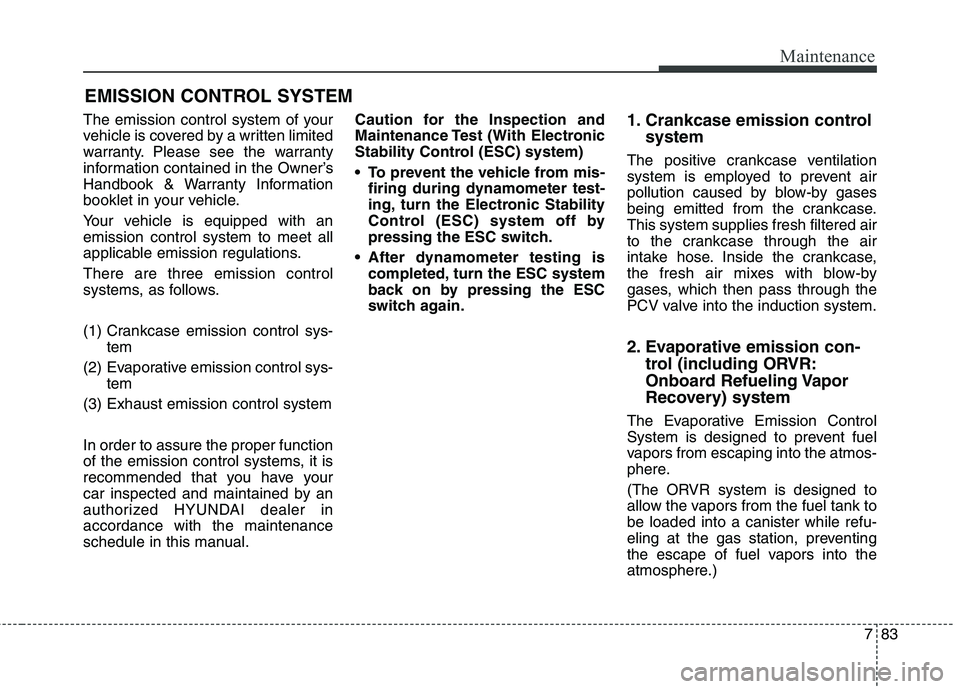HYUNDAI GENESIS COUPE 2014  Owners Manual 783
Maintenance
EMISSION CONTROL SYSTEM
The emission control system of your
vehicle is covered by a written limited
warranty. Please see the warranty
information contained in the Owner’s
Handbook & 