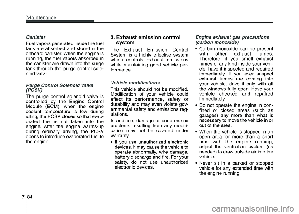 HYUNDAI GENESIS COUPE 2014  Owners Manual Maintenance
84 7
Canister
Fuel vapors generated inside the fuel
tank are absorbed and stored in the
onboard canister. When the engine is
running, the fuel vapors absorbed in
the canister are drawn int