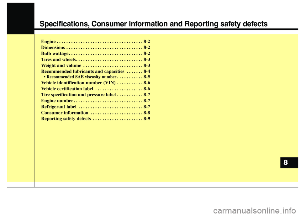 HYUNDAI GENESIS COUPE 2014  Owners Manual Specifications, Consumer information and Reporting safety defects
Engine . . . . . . . . . . . . . . . . . . . . . . . . . . . . . . . . . . . . 8-2
Dimensions . . . . . . . . . . . . . . . . . . . . 