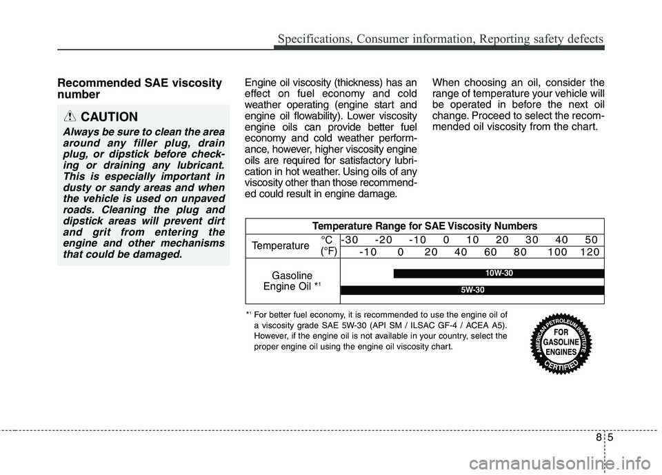 HYUNDAI GENESIS COUPE 2014  Owners Manual Recommended SAE viscosity
number   Engine oil viscosity (thickness) has an
effect on fuel economy and cold
weather operating (engine start and
engine oil flowability). Lower viscosity
engine oils can 
