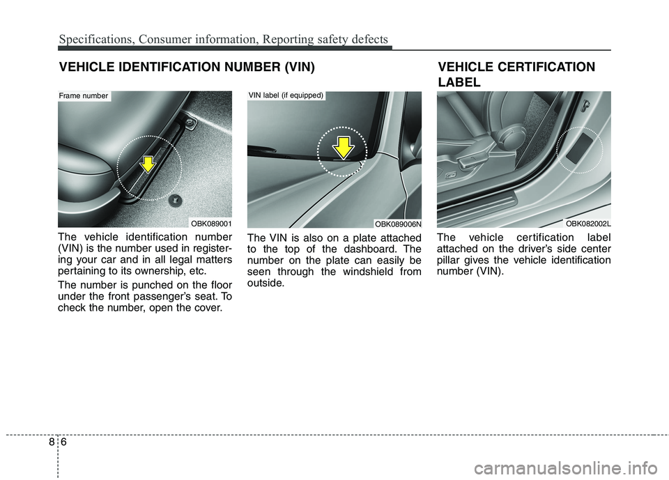 HYUNDAI GENESIS COUPE 2014  Owners Manual Specifications, Consumer information, Reporting safety defects
6 8
The vehicle identification number
(VIN) is the number used in register-
ing your car and in all legal matters
pertaining to its owner