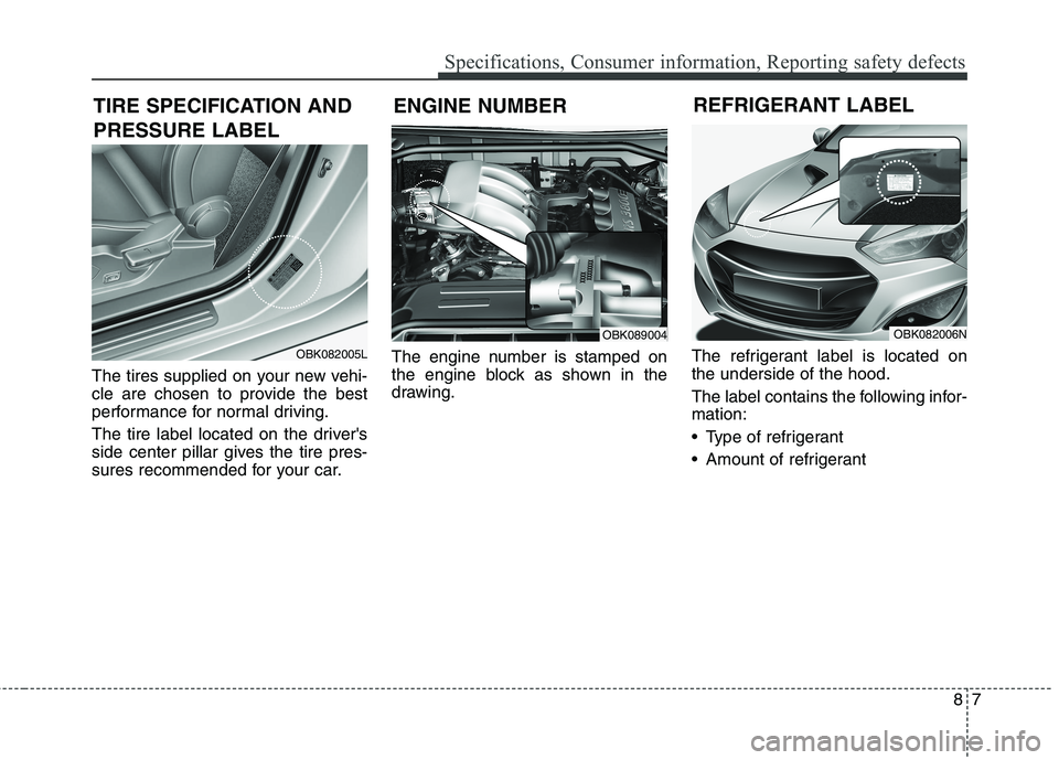 HYUNDAI GENESIS COUPE 2014  Owners Manual 87
Specifications, Consumer information, Reporting safety defects
The tires supplied on your new vehi-
cle are chosen to provide the best
performance for normal driving.
The tire label located on the 