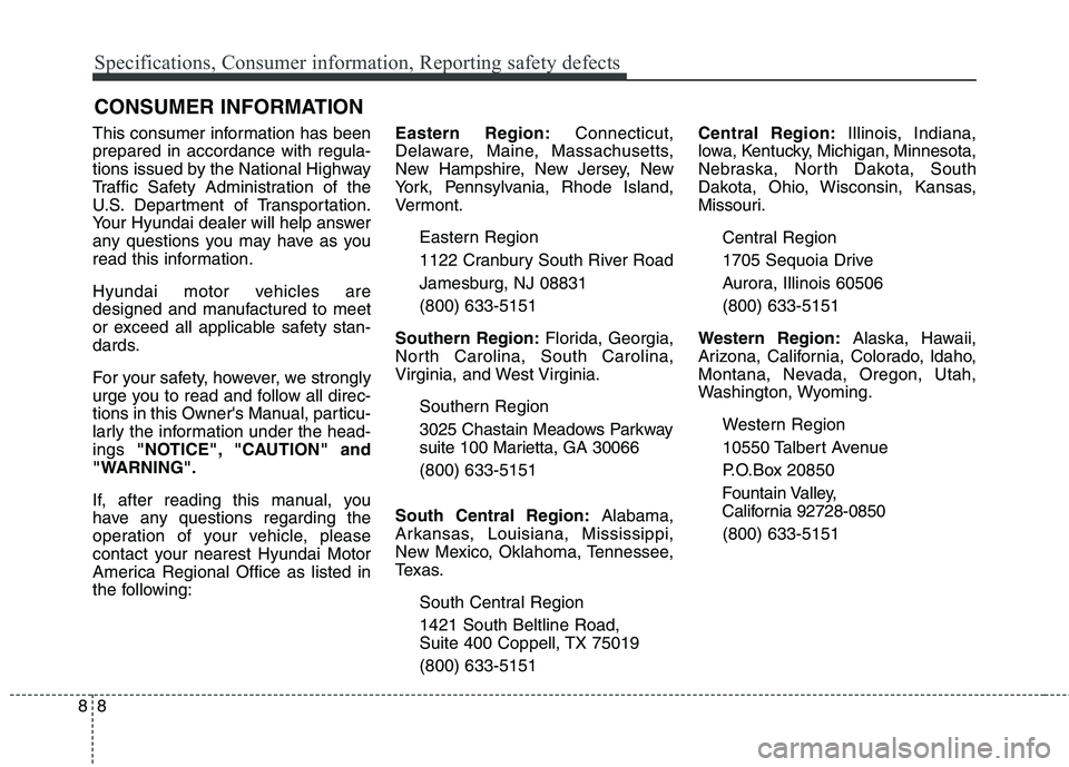 HYUNDAI GENESIS COUPE 2014  Owners Manual Specifications, Consumer information, Reporting safety defects
8 8
This consumer information has been
prepared in accordance with regula-
tions issued by the National Highway
Traffic Safety Administra