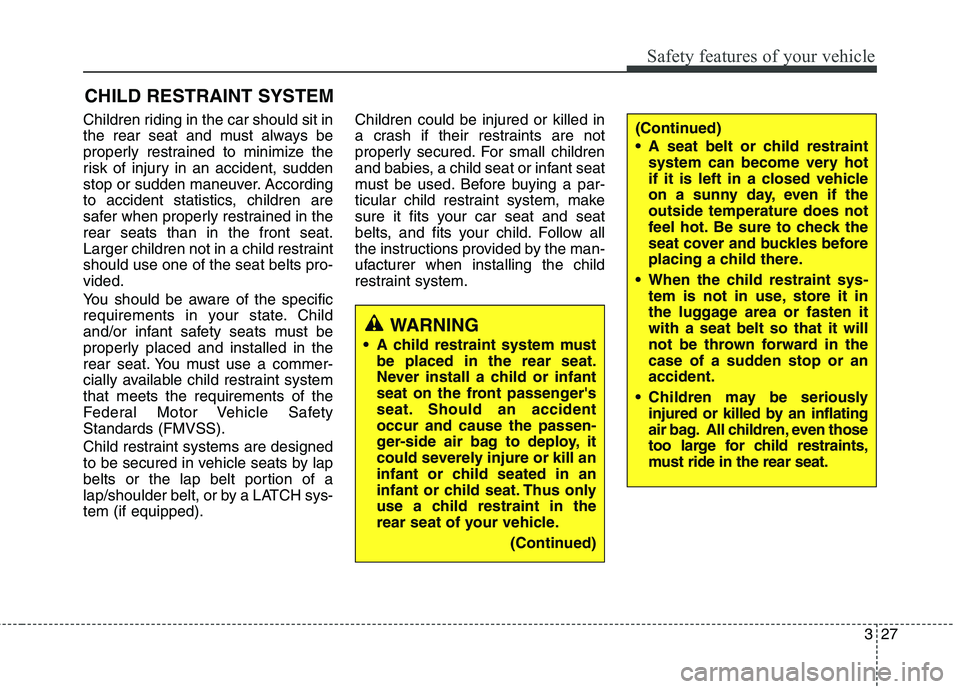 HYUNDAI GENESIS COUPE 2014 Service Manual 327
Safety features of your vehicle
CHILD RESTRAINT SYSTEM
Children riding in the car should sit in
the rear seat and must always be
properly restrained to minimize the
risk of injury in an accident, 