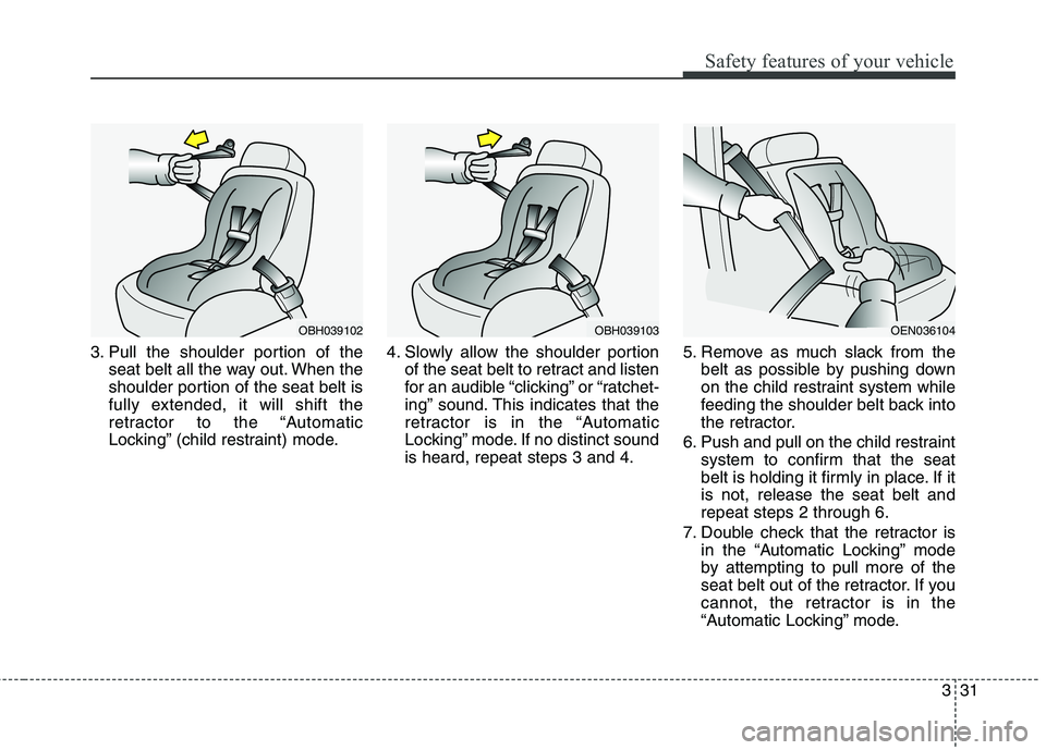 HYUNDAI GENESIS COUPE 2014  Owners Manual 331
Safety features of your vehicle
3. Pull the shoulder portion of the
seat belt all the way out. When the
shoulder portion of the seat belt is
fully extended, it will shift the
retractor to the “A