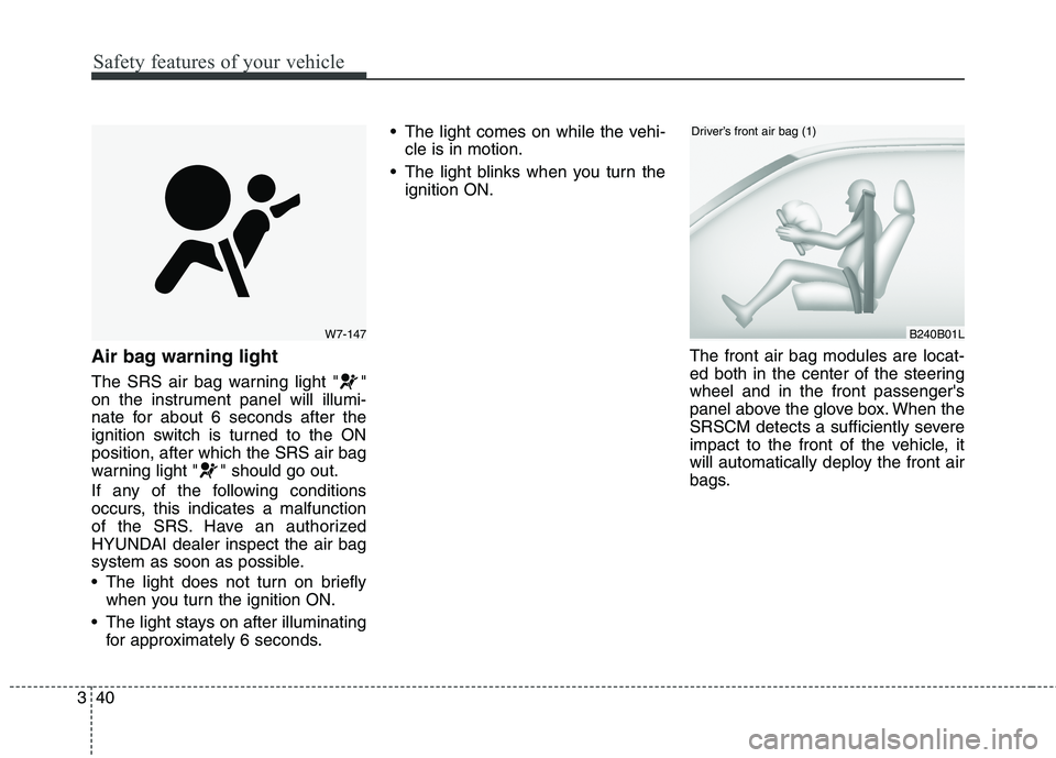 HYUNDAI GENESIS COUPE 2014 Repair Manual Safety features of your vehicle
40 3
Air bag warning light
The SRS air bag warning light " "
on the instrument panel will illumi-
nate for about 6 seconds after the
ignition switch is turned to the ON HYUNDAI GENESIS COUPE 2014 Repair Manual Safety features of your vehicle
40 3
Air bag warning light
The SRS air bag warning light " "
on the instrument panel will illumi-
nate for about 6 seconds after the
ignition switch is turned to the ON
