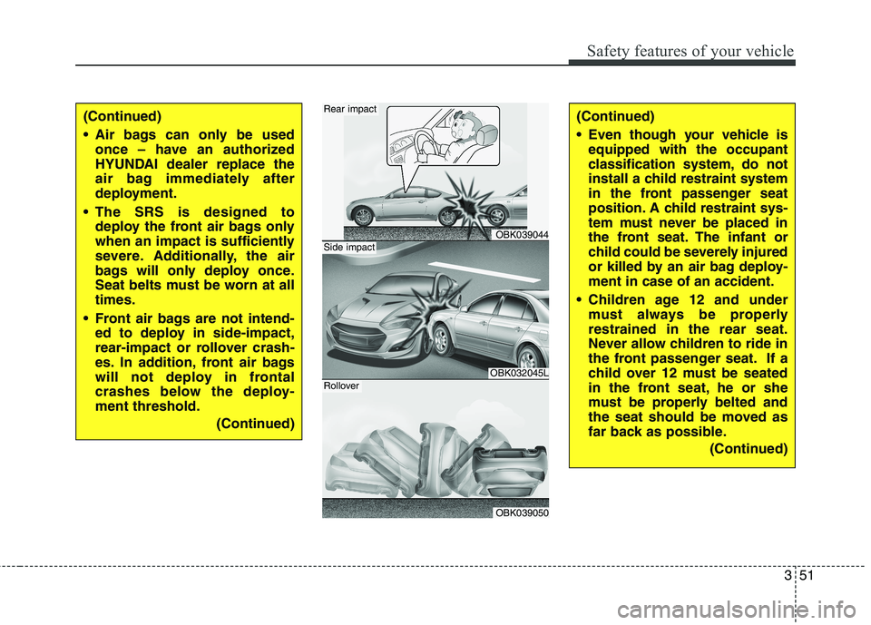 HYUNDAI GENESIS COUPE 2014 Manual PDF 351
Safety features of your vehicle
(Continued)
Air bags can only be used
once – have an authorized
HYUNDAI dealer replace the
air bag immediately after
deployment.
The SRS is designed to
deploy t HYUNDAI GENESIS COUPE 2014 Manual PDF 351
Safety features of your vehicle
(Continued)
Air bags can only be used
once – have an authorized
HYUNDAI dealer replace the
air bag immediately after
deployment.
The SRS is designed to
deploy t
