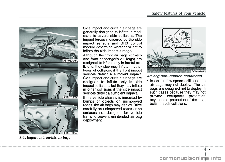 HYUNDAI GENESIS COUPE 2014 Manual PDF 357
Safety features of your vehicle
Side impact and curtain air bagsSide impact and curtain air bags are
generally designed to inflate in mod-
erate to severe side collisions. The
impact forces measur HYUNDAI GENESIS COUPE 2014 Manual PDF 357
Safety features of your vehicle
Side impact and curtain air bagsSide impact and curtain air bags are
generally designed to inflate in mod-
erate to severe side collisions. The
impact forces measur