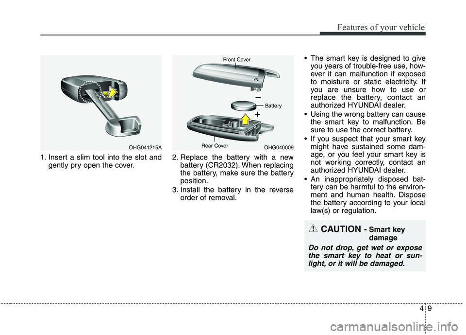 HYUNDAI GENESIS COUPE 2014  Owners Manual 49
Features of your vehicle
1. Insert a slim tool into the slot and
gently pry open the cover.2. Replace the battery with a new
battery (CR2032). When replacing
the battery, make sure the battery
posi