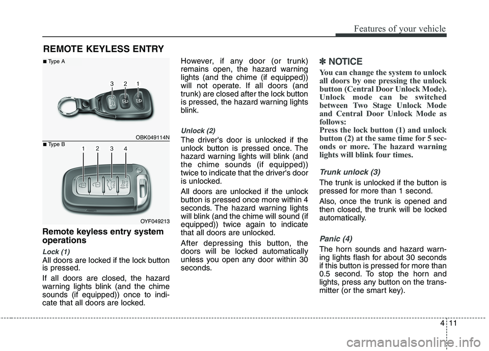 HYUNDAI GENESIS COUPE 2014  Owners Manual 411
Features of your vehicle
Remote keyless entry system
operations
Lock (1)
All doors are locked if the lock button
is pressed.
If all doors are closed, the hazard
warning lights blink (and the chime