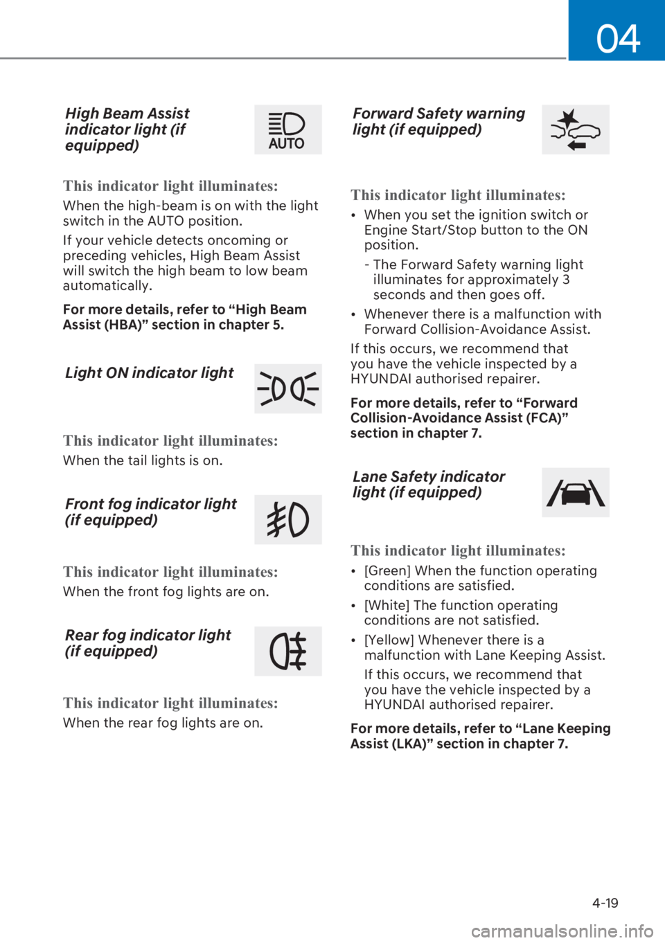 HYUNDAI I20 2023  Owners Manual 4-19
04
High Beam Assist 
indicator light (if 
equipped) 
�7�K�L�V��L�Q�G�L�F�D�W�R�U��O�L�J�K�W��L�O�O�X�P�L�Q�D�W�H�V��
When the high-beam is on with the light 
switch in the AUTO position. 
If