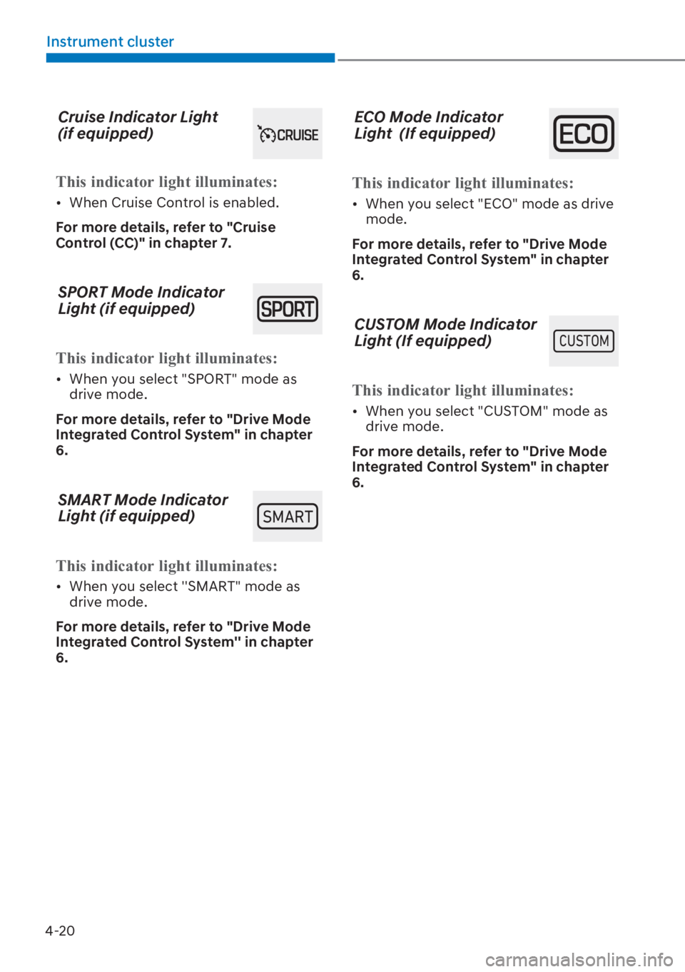 HYUNDAI I20 2023  Owners Manual 4-20
Instrument cluster
Cruise Indicator Light  
(if equipped)
�7�K�L�V��L�Q�G�L�F�D�W�R�U��O�L�J�K�W��L�O�O�X�P�L�Q�D�W�H�V�
[�When Cruise Control is enabled.
For more details, refer to "Cruise