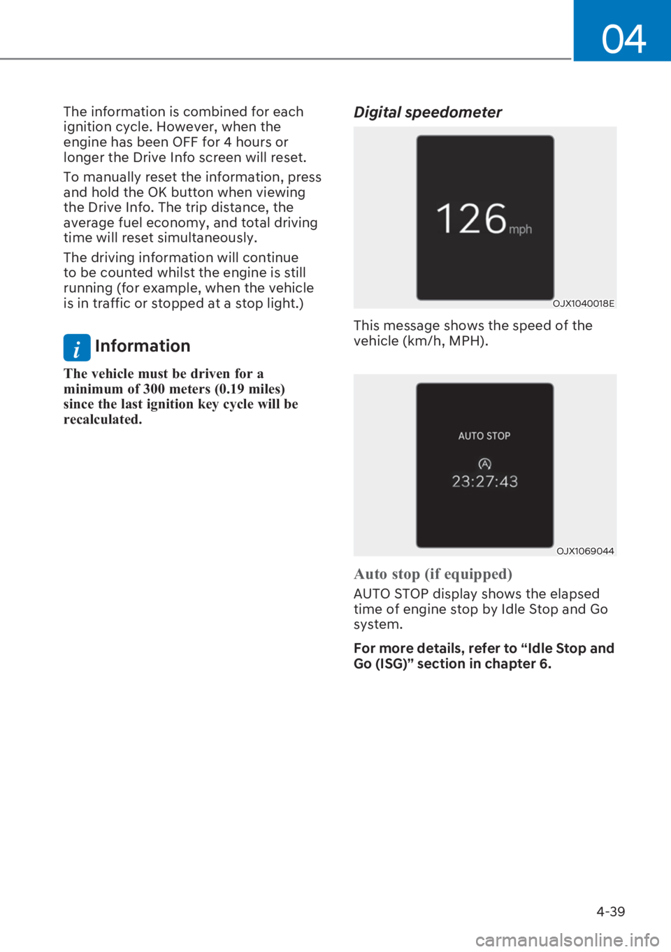 HYUNDAI I20 2023  Owners Manual 4-39
04
The information is combined for each 
ignition cycle. However, when the 
engine has been OFF for 4 hours or 
longer the Drive Info screen will reset.
To manually reset the information, press 
