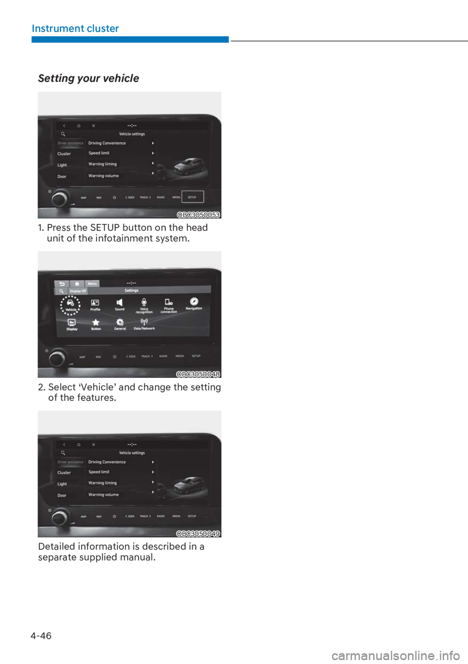 HYUNDAI I20 2023  Owners Manual 4-46
Instrument cluster
Setting your vehicle
OBC3050053
1.  Press the SETUP button on the head 
unit of the infotainment system.
OBC3050048
2.  Select ‘Vehicle’ and change the setting 
of the feat