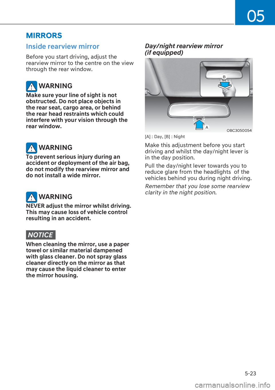 HYUNDAI I20 2023  Owners Manual 5-23
05
Inside rearview mirror
Before you start driving, adjust the 
rearview mirror to the centre on the view 
through the rear window.
 WARNING
Make sure your line of sight is not 
obstructed. Do no