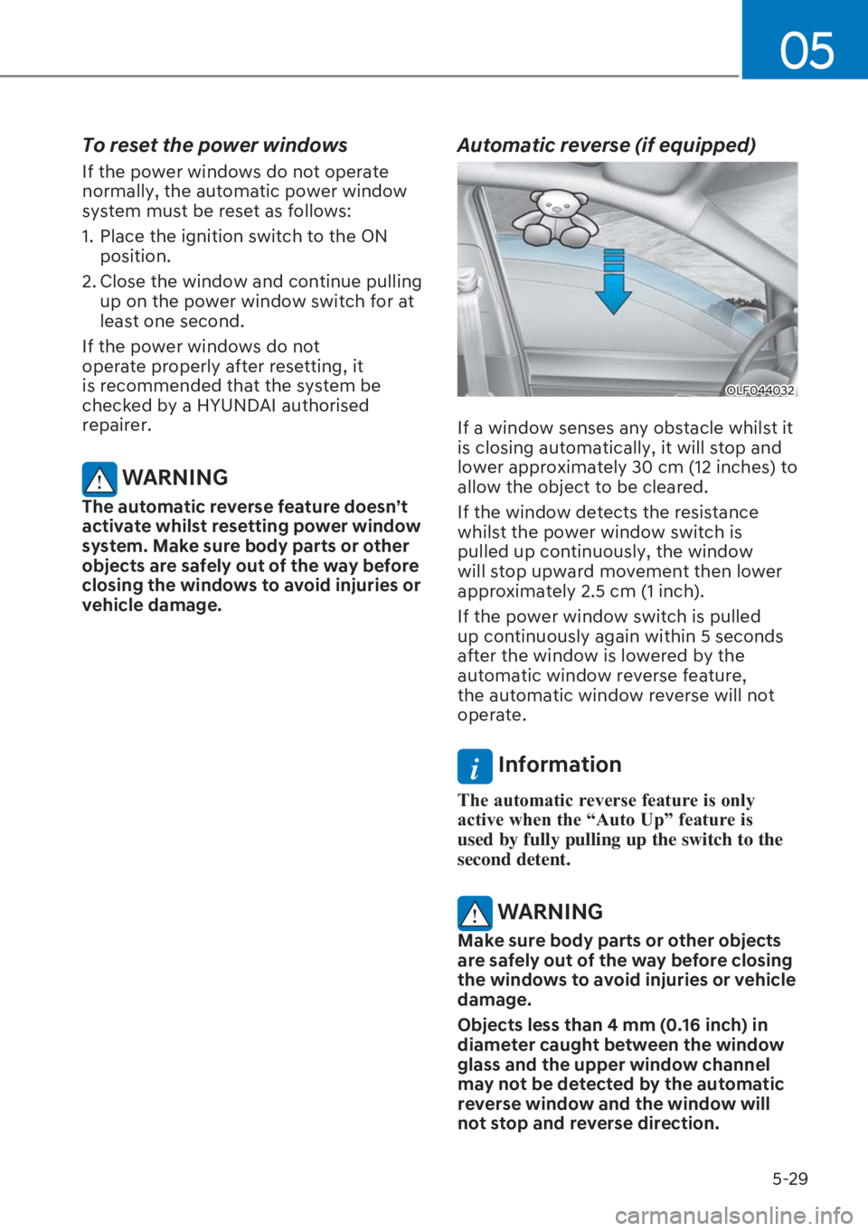 HYUNDAI I20 2023  Owners Manual 5-29
05
To reset the power windows
If the power windows do not operate 
normally, the automatic power window 
system must be reset as follows:
1.  Place the ignition switch to the ON 
position.
2. Clo