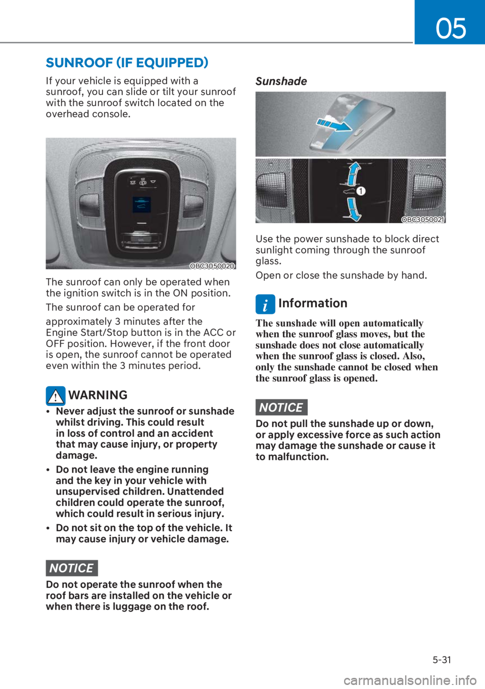 HYUNDAI I20 2023  Owners Manual 5-31
05
If your vehicle is equipped with a 
sunroof, you can slide or tilt your sunroof 
with the sunroof switch located on the 
overhead console. 
OBC3050020
The sunroof can only be operated when 
th
