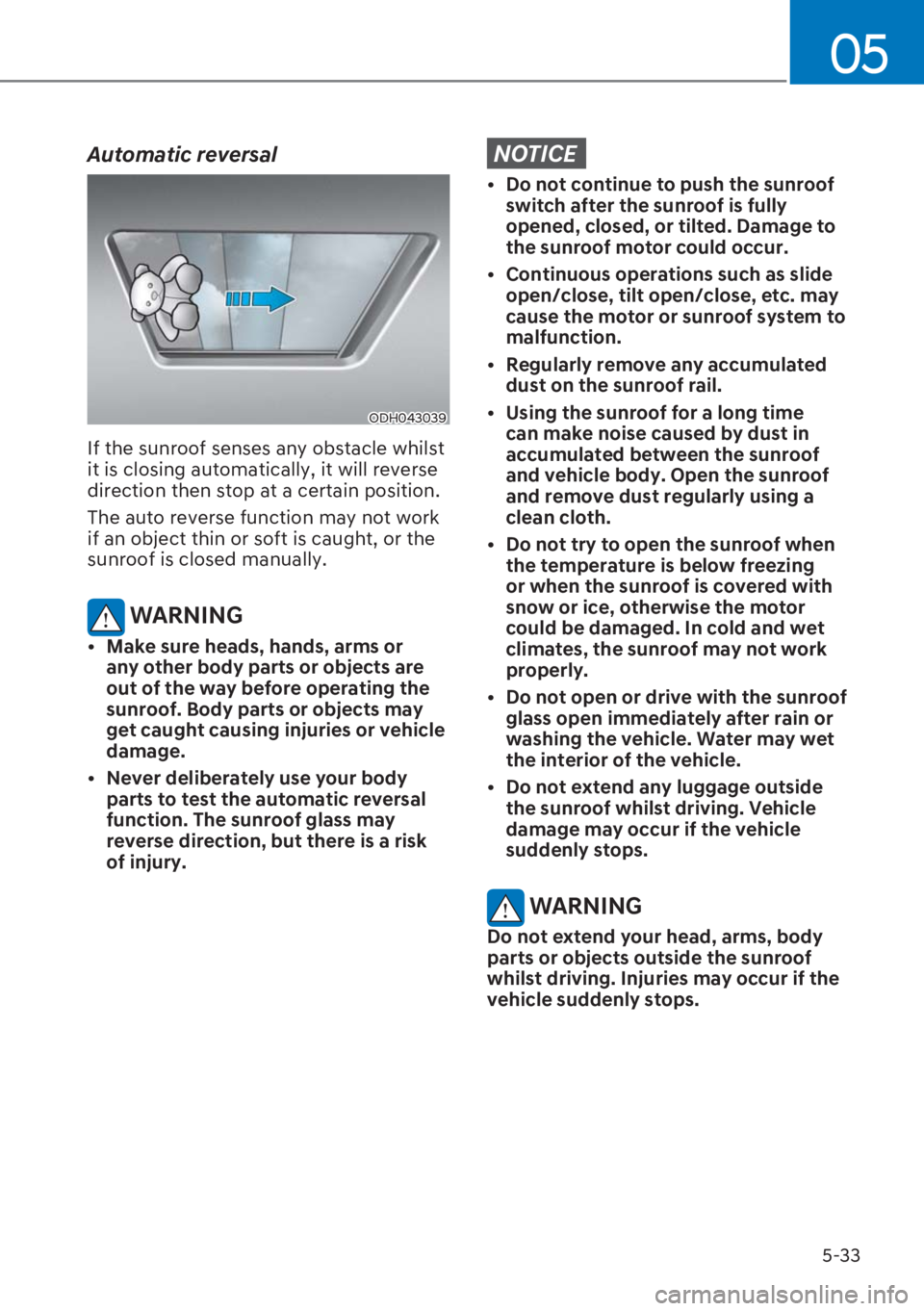 HYUNDAI I20 2023  Owners Manual 5-33
05
Automatic reversal
ODH043039
If the sunroof senses any obstacle whilst 
it is closing automatically, it will reverse 
direction then stop at a certain position.
The auto reverse function may n