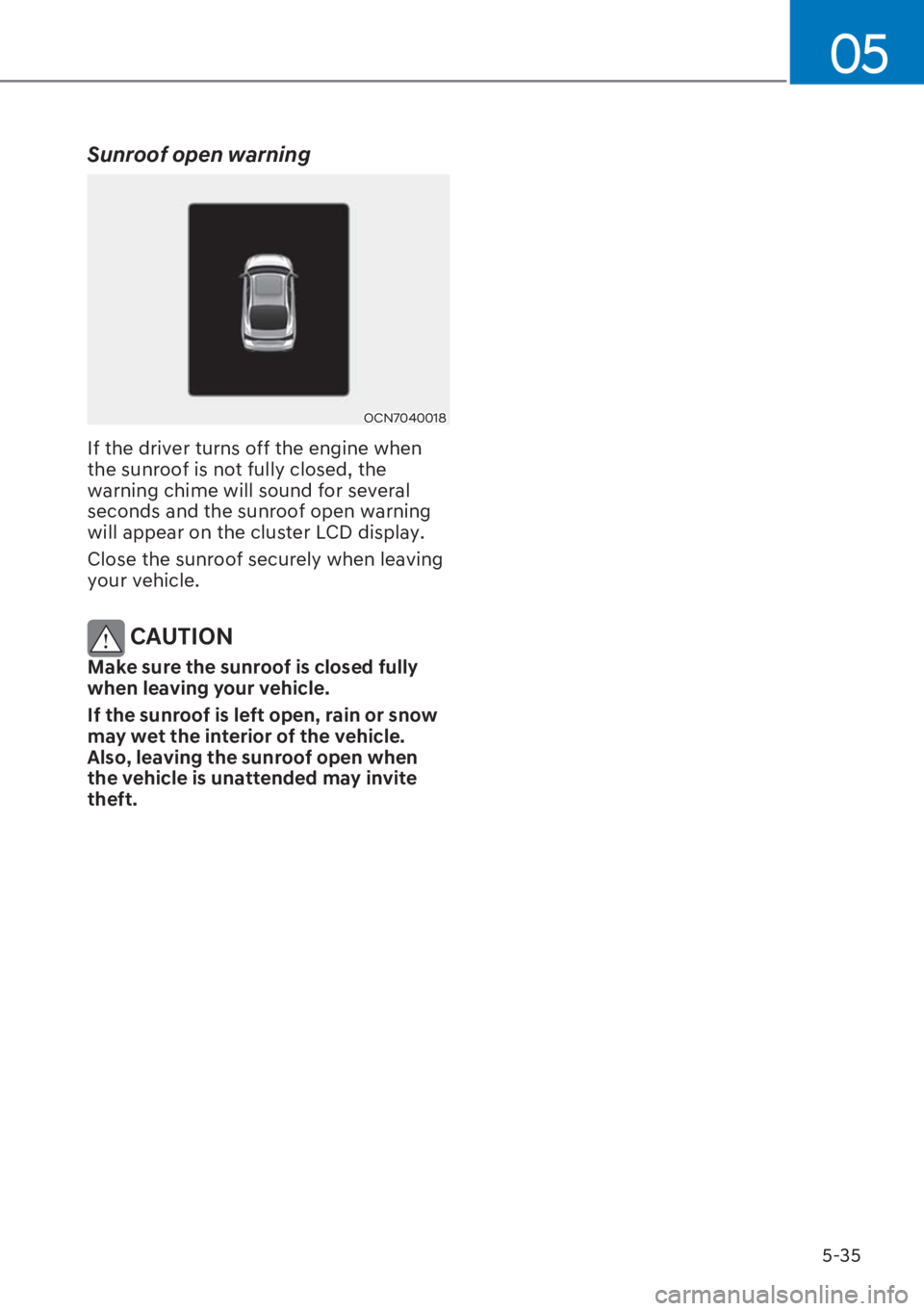 HYUNDAI I20 2023  Owners Manual 5-35
05
Sunroof open warning
OCN7040018
If the driver turns off the engine when 
the sunroof is not fully closed, the 
warning chime will sound for several 
seconds and the sunroof open warning 
will 