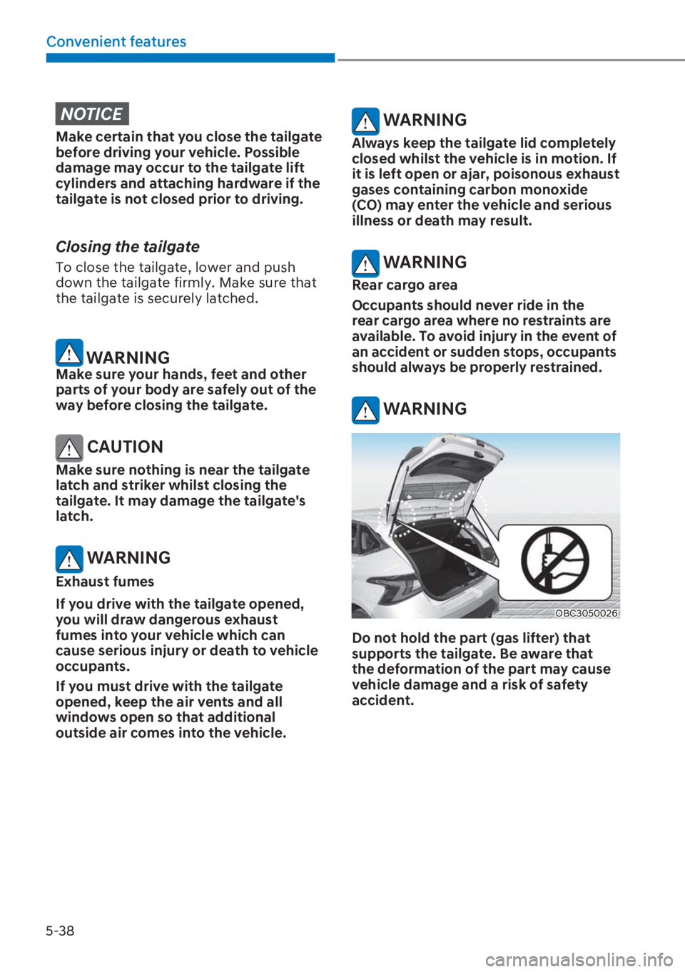 HYUNDAI I20 2023  Owners Manual 5-38
Convenient features
NOTICE
Make certain that you close the tailgate 
�E�H�I�R�U�H��G�U�L�Y�L�Q�J��\�R�X�U��Y�H�K�L�F�O�H���3�R�V�V�L�E�O�H�
damage may occur to the tailgate lift 
cylinders 
