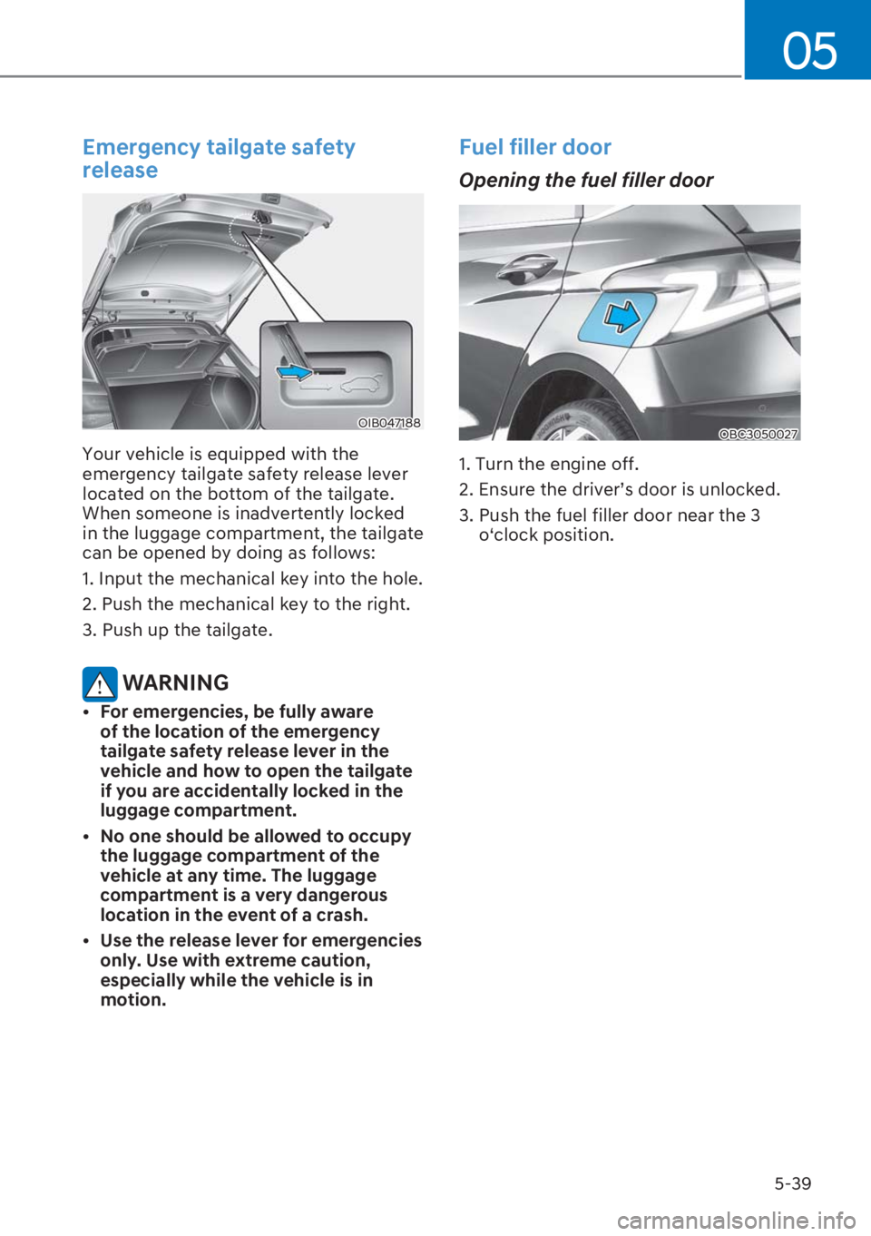 HYUNDAI I20 2023  Owners Manual 5-39
05
Emergency tailgate safety 
release
OIB047188
Your vehicle is equipped with the 
emergency tailgate safety release lever 
located on the bottom of the tailgate. 
When someone is inadvertently l