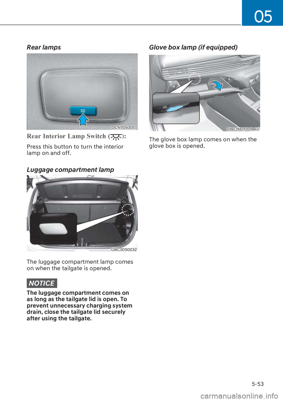 HYUNDAI I20 2023  Owners Manual 5-53
05
Rear lamps
OCN7050057
�5�H�D�U��,�Q�W�H�U�L�R�U��/�D�P�S��6�Z�L�W�F�K��):
Press this button to turn the interior 
lamp on and off.
Luggage compartment lamp
OBC3050032
The luggage compartm