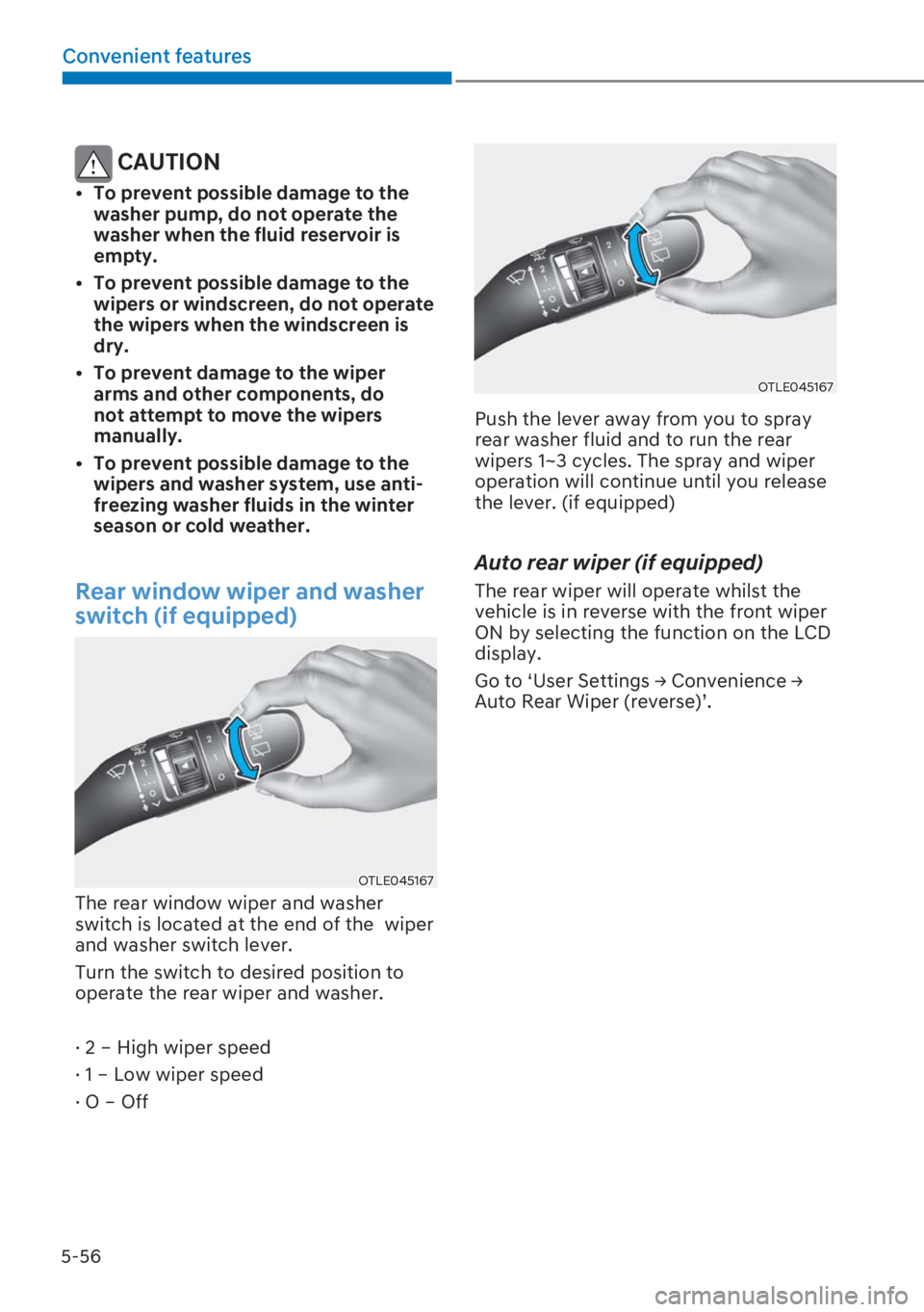 HYUNDAI I20 2023  Owners Manual 5-56
Convenient features
 CAUTION
[�To prevent possible damage to the 
washer pump, do not operate the 
washer when the fluid reservoir is 
empty. 
[�To prevent possible damage to the 
wipers or w