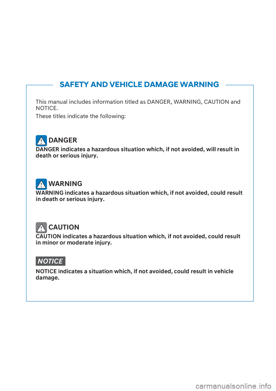 HYUNDAI I20 2023 Owners Manual This manual includes information titled as DANGER, WARNING, CAUTION and
NOTICE.
These titles indicate the following:
DANGER
DANGER indicates a hazardous situation which, if not avoided, will result HYUNDAI I20 2023 Owners Manual This manual includes information titled as DANGER, WARNING, CAUTION and
NOTICE.
These titles indicate the following:
DANGER
DANGER indicates a hazardous situation which, if not avoided, will result
