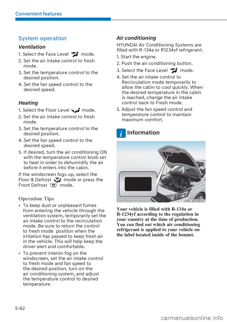 HYUNDAI I20 2023  Owners Manual 5-62
Convenient features
System operation
Ventilation
1.  Select the Face Level  mode.
2.  Set the air intake control to fresh 
mode.
3.  Set the temperature control to the 
desired position.
4.  Set 