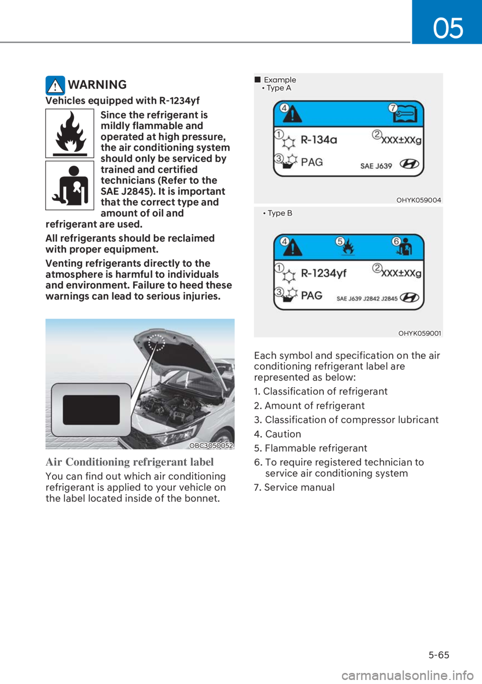 HYUNDAI I20 2023  Owners Manual 5-65
05
 WARNING
Vehicles equipped with R-1234yf
Since the refrigerant is 
mildly flammable and 
operated at high pressure, 
the air conditioning system 
should only be serviced by 
trained and certif