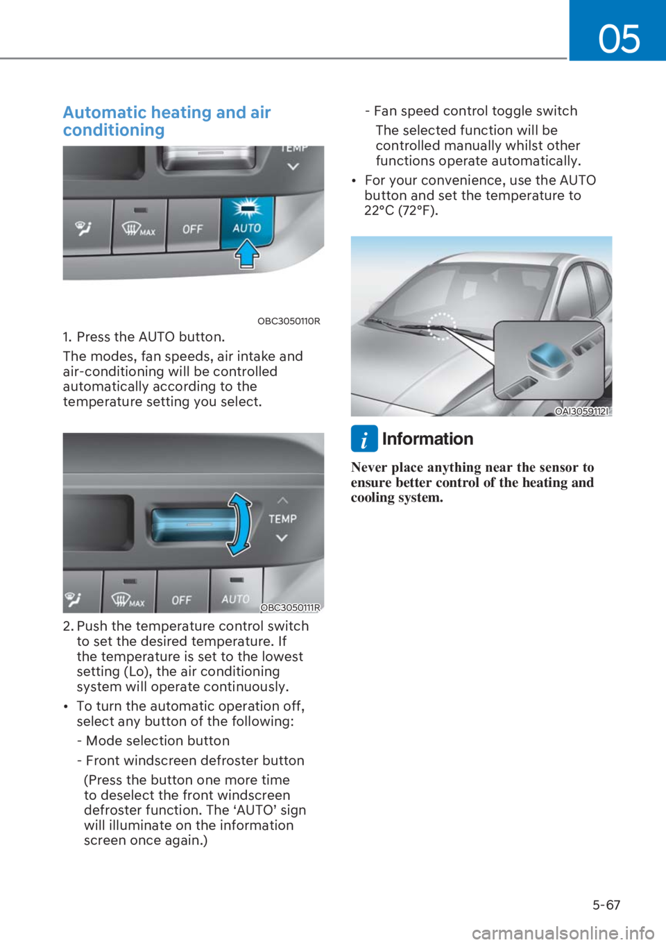 HYUNDAI I20 2023  Owners Manual 5-67
05
Automatic heating and air 
conditioning
OBC3050110R
1.  Press the AUTO button.
The modes, fan speeds, air intake and 
air-conditioning will be controlled 
automatically according to the 
tempe