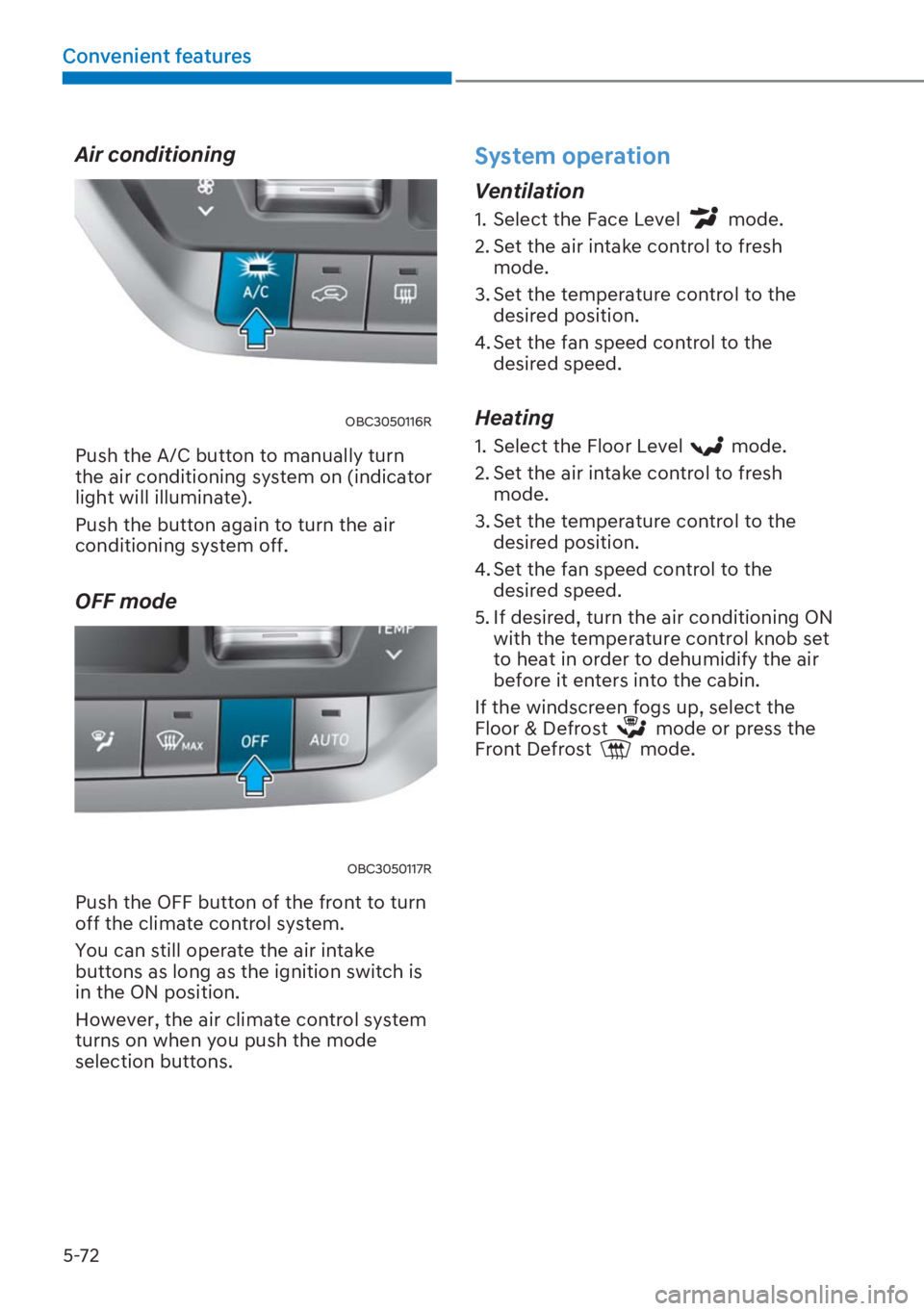 HYUNDAI I20 2023  Owners Manual 5-72
Convenient features
Air conditioning
OBC3050116R
Push the A/C button to manually turn 
the air conditioning system on (indicator 
light will illuminate). 
Push the button again to turn the air 
c