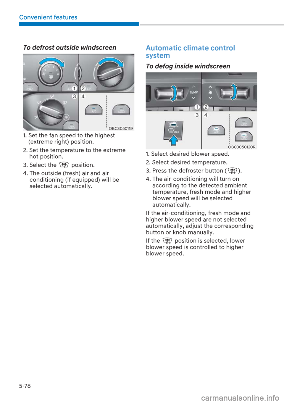 HYUNDAI I20 2023  Owners Manual 5-78
Convenient features
To defrost outside windscreen  
OBC3050119
1.  Set the fan speed to the highest 
(extreme right) position.
2.  Set the temperature to the extreme 
hot position.
3. Select the 