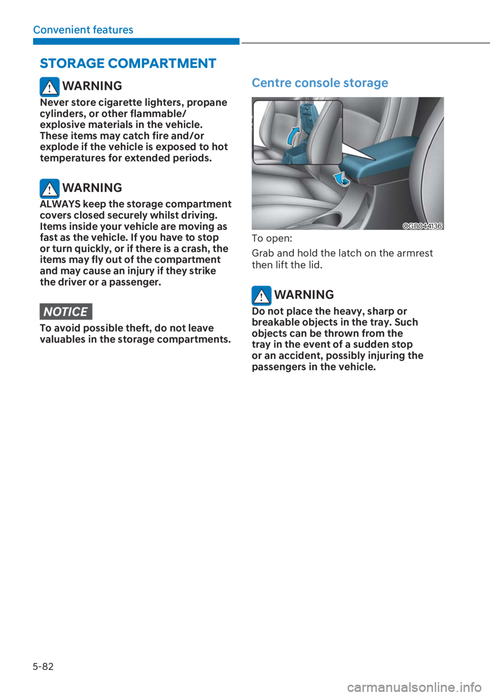 HYUNDAI I20 2023  Owners Manual 5-82
Convenient features
 WARNING
Never store cigarette lighters, propane 
cylinders, or other flammable/
explosive materials in the vehicle. 
These items may catch fire and/or 
explode if the vehicle